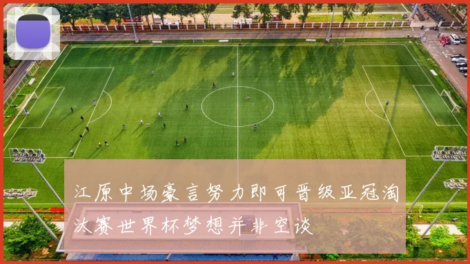 江原中场豪言努力即可晋级亚冠淘汰赛世界杯梦想并非空谈