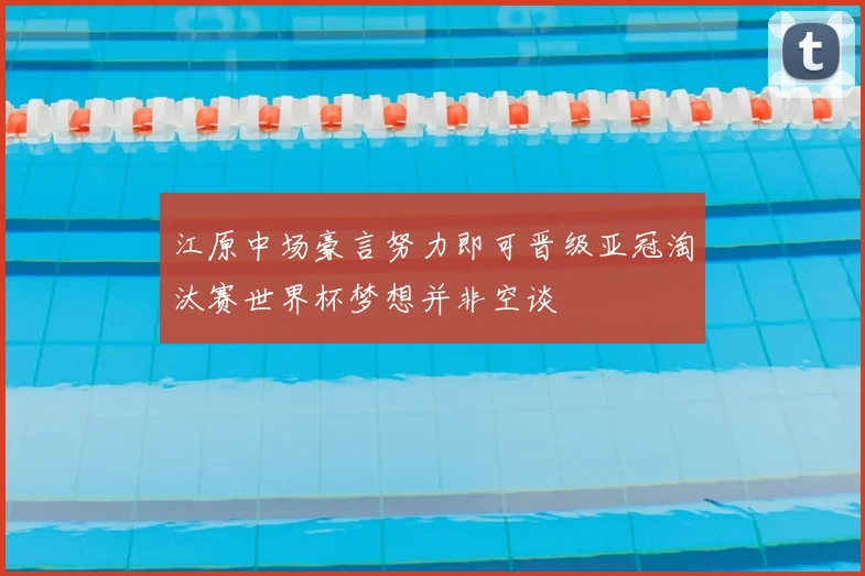 江原中场豪言努力即可晋级亚冠淘汰赛世界杯梦想并非空谈