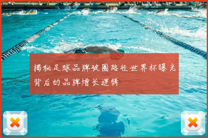 揭秘足球品牌破圈路径世界杯曝光背后的品牌增长逻辑