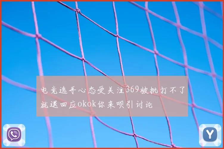 电竞选手心态受关注369被批打不了就退回应okok你来呗引讨论