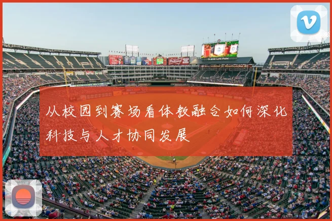 从校园到赛场看体教融合如何深化科技与人才协同发展