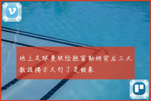 地上足球曼联险胜富勒姆背后三大数据揭示又行了是假象