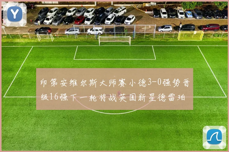 印第安维尔斯大师赛小德3-0强势晋级16强下一轮将战英国新星德雷珀